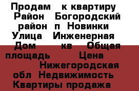 Продам 1-к квартиру › Район ­ Богородский район, п. Новинки › Улица ­ Инженерная › Дом ­ 3/1 кв2 › Общая площадь ­ 33 › Цена ­ 1 500 000 - Нижегородская обл. Недвижимость » Квартиры продажа   